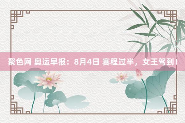 聚色网 奥运早报：8月4日 赛程过半，女王驾到！