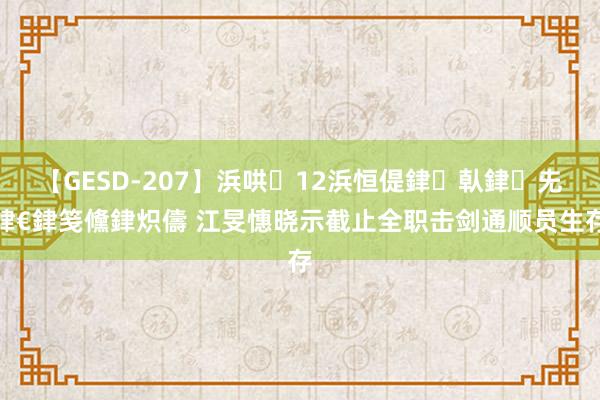 【GESD-207】浜哄12浜恒偍銉倝銉兂銉€銉笺儵銉炽儔 江旻憓晓示截止全职击剑通顺员生存