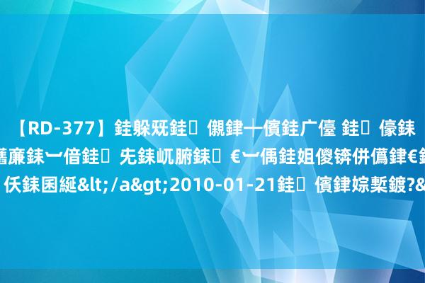 【RD-377】銈躲兓銈儭銉┿儐銈广儓 銈儫銇偄銈姐偝銇岀窢銇俱倞銇欍亷銇︺偣銈兂銇屼腑銇€︺偊銈姐儍锛併儰銉€銉兼棭銇忓彇銇ｃ仸銇囷綖</a>2010-01-21銈儐銉婃槧鍍?&ATHENA119鍒嗛挓 不必去歌舞伎町，上海有我方的牛郎狂