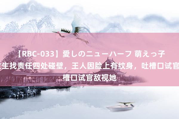 【RBC-033】愛しのニューハーフ 萌えっ子ゆか 女生找责任四处碰壁，王人因脸上有纹身，吐槽口试官敌视她