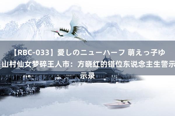 【RBC-033】愛しのニューハーフ 萌えっ子ゆか 山村仙女梦碎王人市：方晓红的错位东说念主生警示录