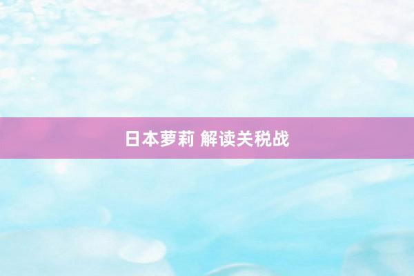 日本萝莉 解读关税战