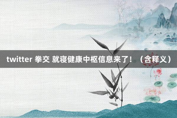 twitter 拳交 就寝健康中枢信息来了！（含释义）
