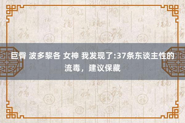 巨臀 波多黎各 女神 我发现了:37条东谈主性的流毒，建议保藏